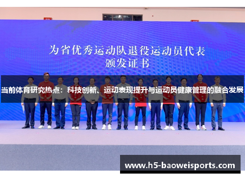 当前体育研究热点:科技创新、运动表现提升与运动员健康管理的融合发展 当前体育研究热点:科技创新、运动表现提升与运动员健康管理的融合发展