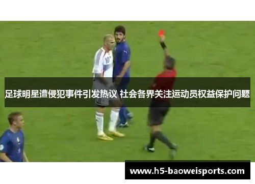足球明星遭侵犯事件引发热议 社会各界关注运动员权益保护问题 足球明星遭侵犯事件引发热议 社会各界关注运动员权益保护问题