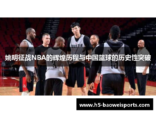姚明征战NBA的辉煌历程与中国篮球的历史性突破 姚明征战NBA的辉煌历程与中国篮球的历史性突破
