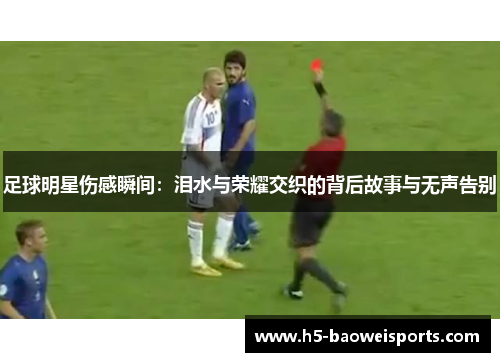 足球明星伤感瞬间:泪水与荣耀交织的背后故事与无声告别 足球明星伤感瞬间:泪水与荣耀交织的背后故事与无声告别