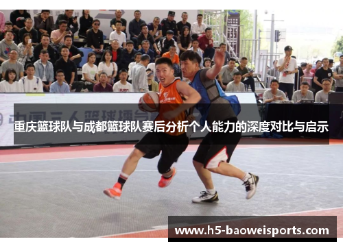 重庆篮球队与成都篮球队赛后分析个人能力的深度对比与启示