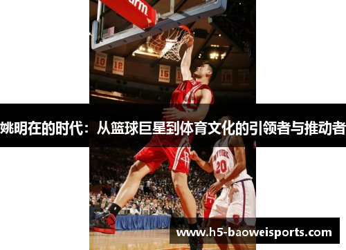姚明在的时代：从篮球巨星到体育文化的引领者与推动者
