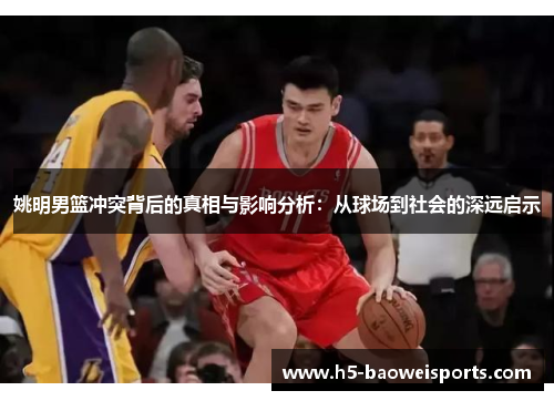 姚明男篮冲突背后的真相与影响分析：从球场到社会的深远启示